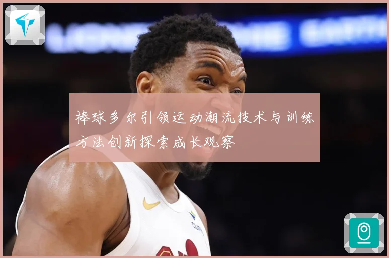 棒球多尔引领运动潮流技术与训练方法创新探索成长观察