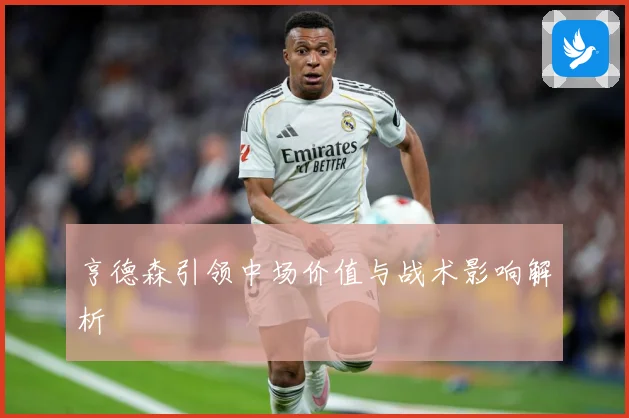 亨德森引领中场价值与战术影响解析